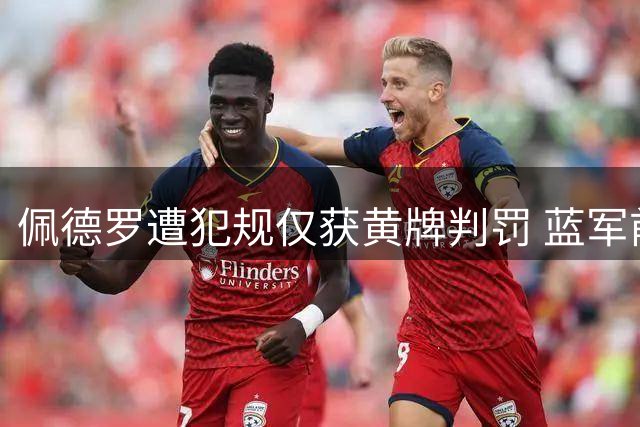 佩德罗遭犯规仅获黄牌判罚 蓝军前锋不满裁判尺度