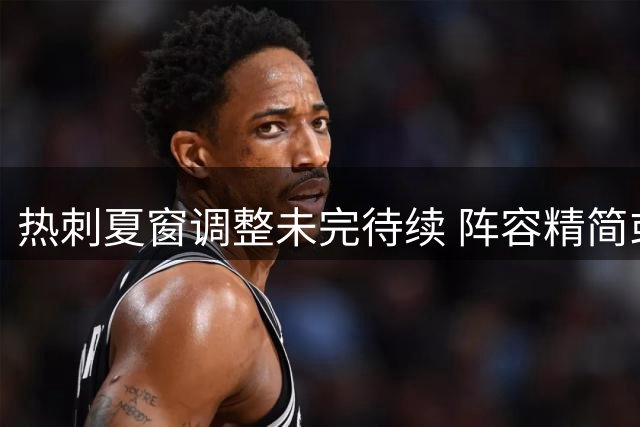 热刺夏窗调整未完待续 阵容精简或掀最后一波清洗潮