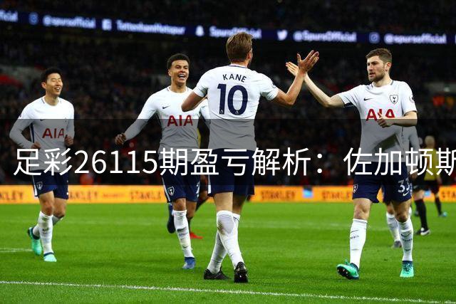 足彩26115期盈亏解析：佐加顿斯主场防平策略